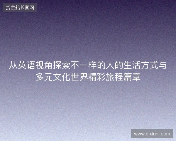 从英语视角探索不一样的人的生活方式与多元文化世界精彩旅程篇章